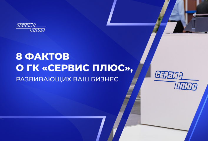 Восемь фактов о ГК «Сервис Плюс», развивающих ваш бизнес
